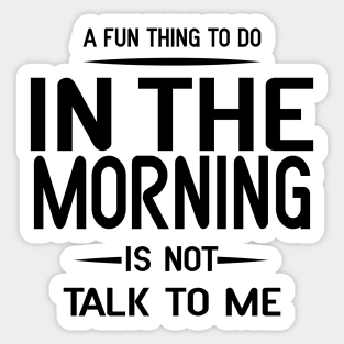 A Fun Thing To Do In The Morning Is Not Talk To Me Sticker